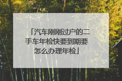 汽车刚刚过户的二手车年检快要到期要怎么办理年检