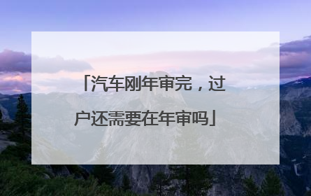 汽车刚年审完，过户还需要在年审吗