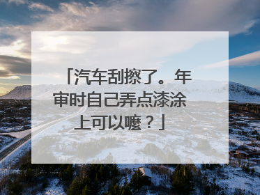 汽车刮擦了。年审时自己弄点漆涂上可以嚒？