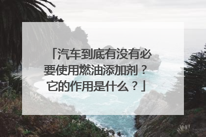 汽车到底有没有必要使用燃油添加剂？它的作用是什么？