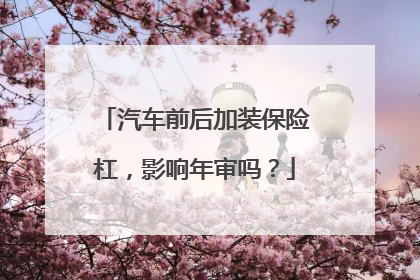 汽车前后加装保险杠，影响年审吗？