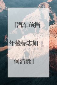 汽车前挡年检标志如何清除