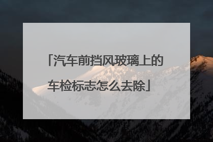 汽车前挡风玻璃上的车检标志怎么去除