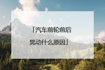 汽车前轮前后晃动什么原因