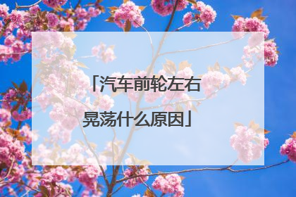 汽车前轮左右晃荡什么原因