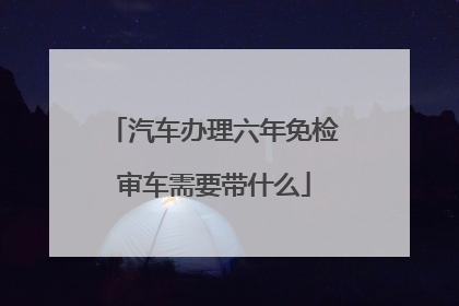 汽车办理六年免检审车需要带什么