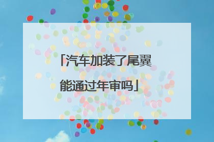 汽车加装了尾翼能通过年审吗