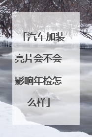 汽车加装亮片会不会影响年检怎么样