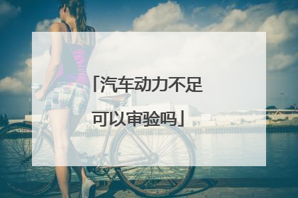 汽车动力不足可以审验吗