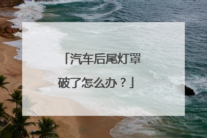 汽车后尾灯罩破了怎么办？
