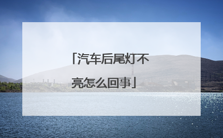 汽车后尾灯不亮怎么回事