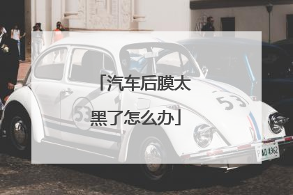 汽车后膜太黑了怎么办