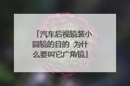 汽车后视镜装小圆镜的目的 为什么要叫它广角镜