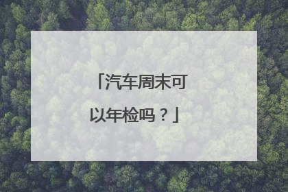 汽车周末可以年检吗？