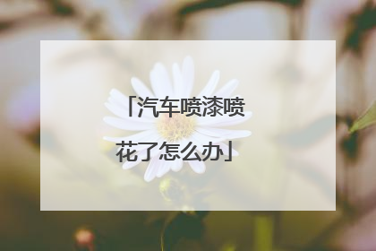 汽车喷漆喷花了怎么办