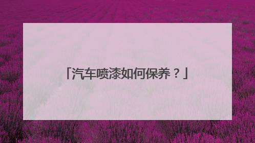 汽车喷漆如何保养？