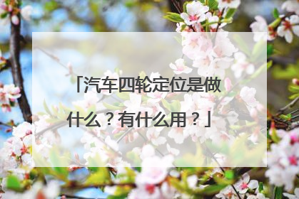 汽车四轮定位是做什么？有什么用？