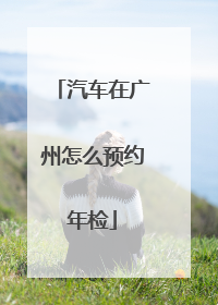 汽车在广州怎么预约年检