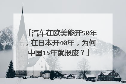 汽车在欧美能开50年，在日本开40年，为何中国15年就报废？