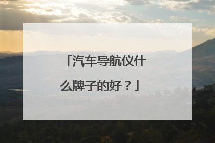 汽车导航仪什么牌子的好？