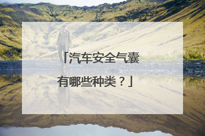 汽车安全气囊有哪些种类？