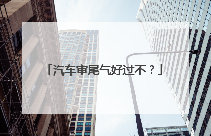 汽车审尾气好过不？