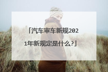 汽车审车新规2021年新规定是什么?