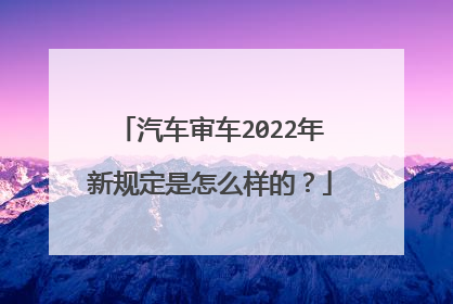 汽车审车2022年新规定是怎么样的？