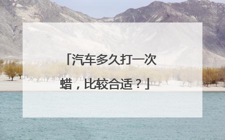 汽车多久打一次蜡，比较合适？
