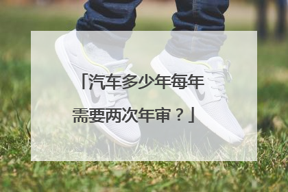 汽车多少年每年需要两次年审？