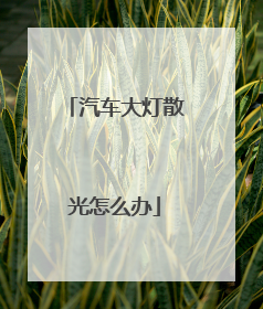 汽车大灯散光怎么办