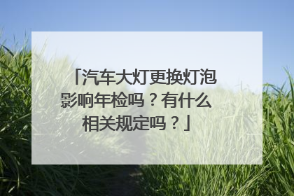 汽车大灯更换灯泡影响年检吗？有什么相关规定吗？