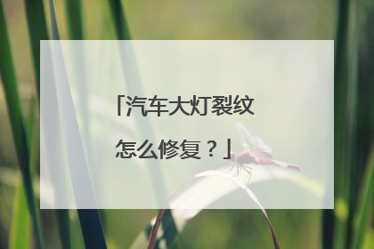 汽车大灯裂纹怎么修复？