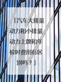 汽车大排量动力和小排量动力上牌和年检时费用有区别吗？