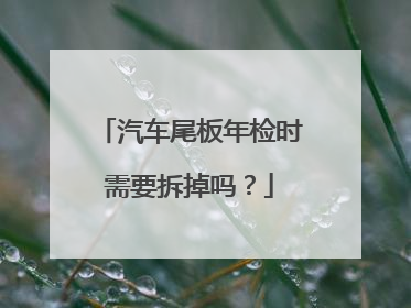 汽车尾板年检时需要拆掉吗？