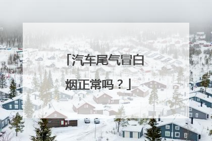 汽车尾气冒白烟正常吗？