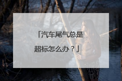 汽车尾气总是超标怎么办？