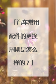 汽车常用配件的更换周期是怎么样的？