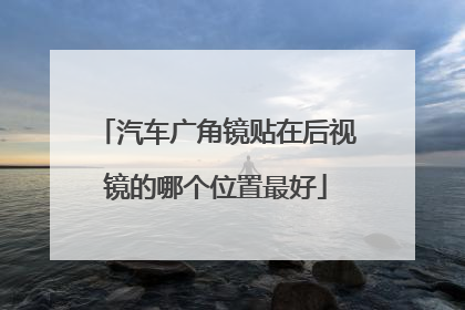 汽车广角镜贴在后视镜的哪个位置最好
