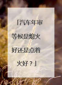 汽车年审等候是熄火好还是点着火好？