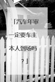 汽车年审一定要车主本人到场吗？