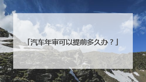 汽车年审可以提前多久办？