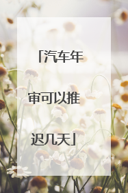 汽车年审可以推迟几天