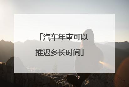 汽车年审可以推迟多长时间