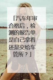 汽车年审合格后，检测的报告单是自己拿着还是交给车管所？
