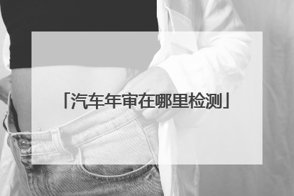 汽车年审在哪里检测