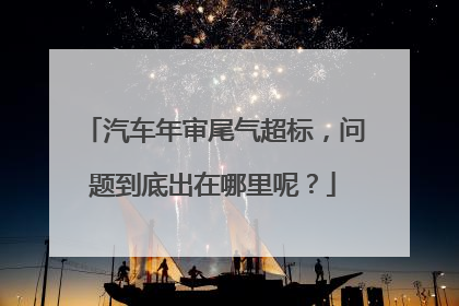 汽车年审尾气超标，问题到底出在哪里呢？