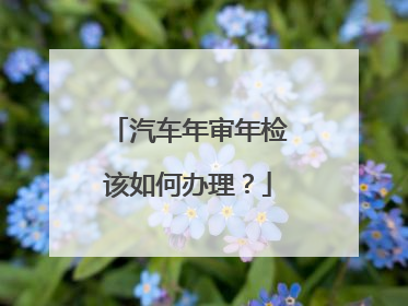 汽车年审年检该如何办理？