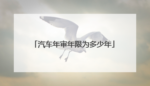 汽车年审年限为多少年