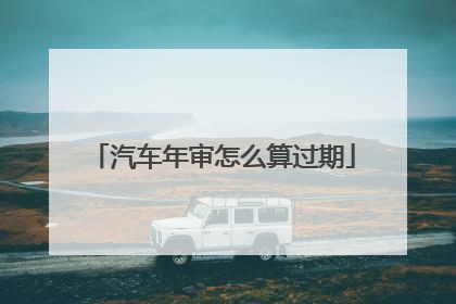 汽车年审怎么算过期